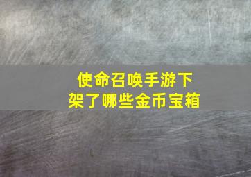 使命召唤手游下架了哪些金币宝箱