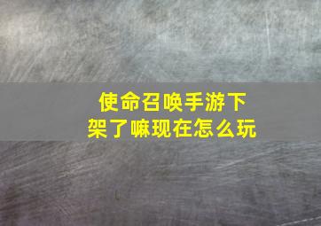 使命召唤手游下架了嘛现在怎么玩