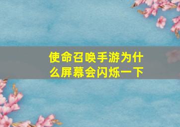 使命召唤手游为什么屏幕会闪烁一下