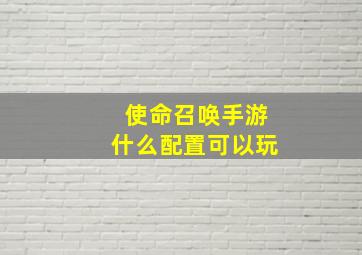 使命召唤手游什么配置可以玩