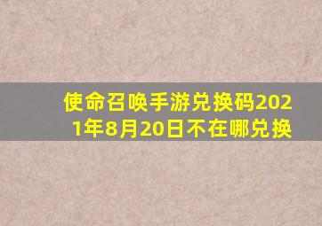 使命召唤手游兑换码2021年8月20日不在哪兑换