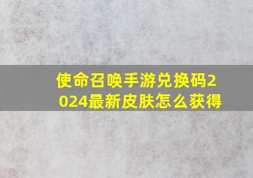 使命召唤手游兑换码2024最新皮肤怎么获得