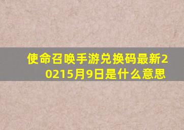 使命召唤手游兑换码最新20215月9日是什么意思