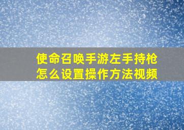 使命召唤手游左手持枪怎么设置操作方法视频