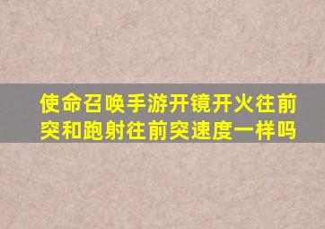 使命召唤手游开镜开火往前突和跑射往前突速度一样吗