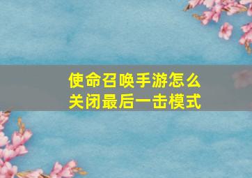 使命召唤手游怎么关闭最后一击模式