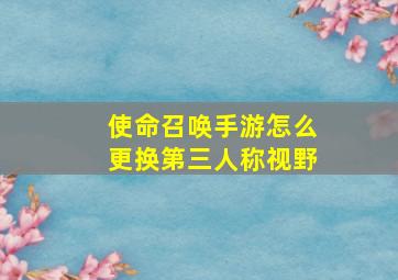 使命召唤手游怎么更换第三人称视野