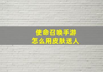 使命召唤手游怎么用皮肤送人