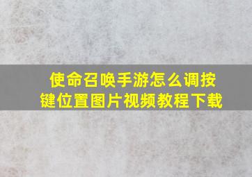 使命召唤手游怎么调按键位置图片视频教程下载