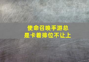 使命召唤手游总是卡着排位不让上