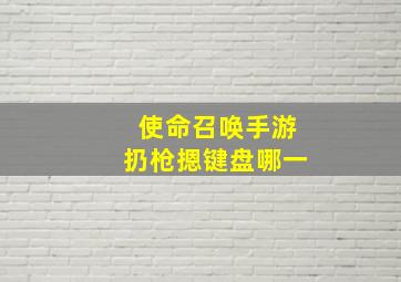 使命召唤手游扔枪摁键盘哪一