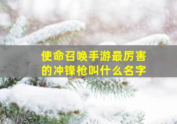 使命召唤手游最厉害的冲锋枪叫什么名字