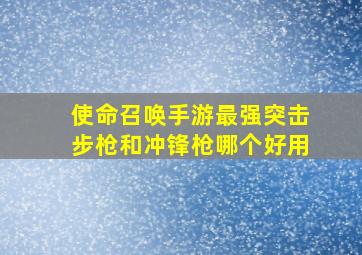 使命召唤手游最强突击步枪和冲锋枪哪个好用