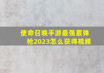 使命召唤手游最强霰弹枪2023怎么获得视频