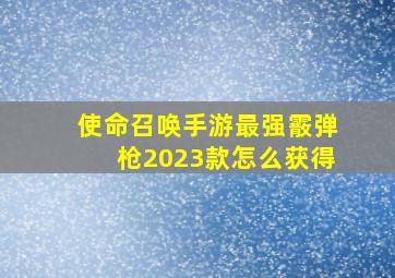 使命召唤手游最强霰弹枪2023款怎么获得