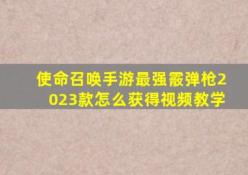 使命召唤手游最强霰弹枪2023款怎么获得视频教学