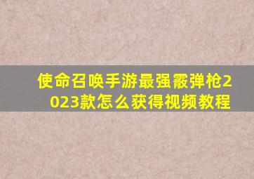 使命召唤手游最强霰弹枪2023款怎么获得视频教程