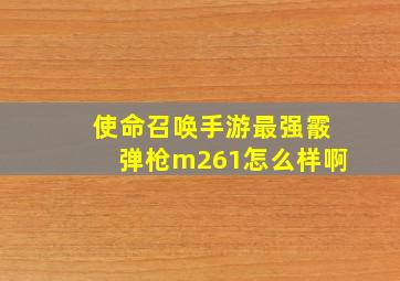 使命召唤手游最强霰弹枪m261怎么样啊