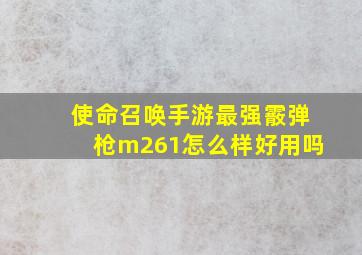 使命召唤手游最强霰弹枪m261怎么样好用吗