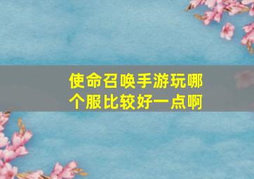 使命召唤手游玩哪个服比较好一点啊