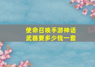 使命召唤手游神话武器要多少钱一套