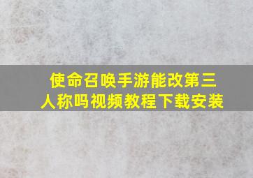 使命召唤手游能改第三人称吗视频教程下载安装