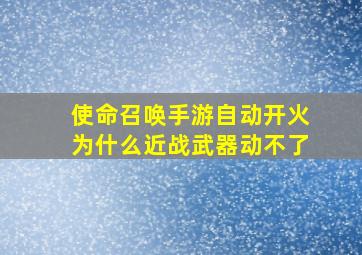 使命召唤手游自动开火为什么近战武器动不了