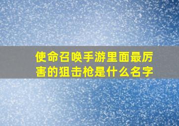 使命召唤手游里面最厉害的狙击枪是什么名字