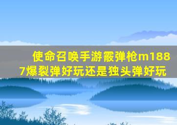 使命召唤手游霰弹枪m1887爆裂弹好玩还是独头弹好玩