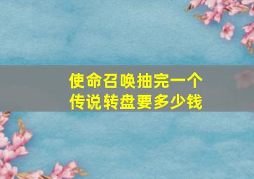 使命召唤抽完一个传说转盘要多少钱