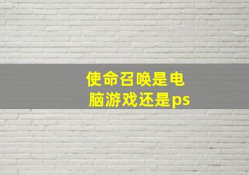 使命召唤是电脑游戏还是ps