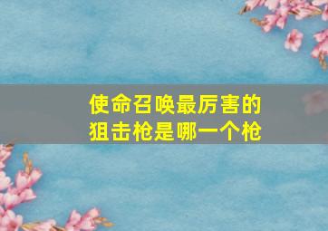 使命召唤最厉害的狙击枪是哪一个枪