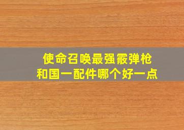 使命召唤最强霰弹枪和国一配件哪个好一点