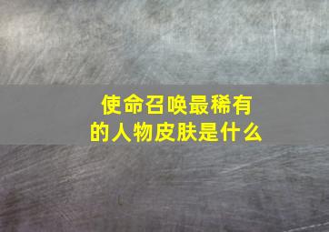 使命召唤最稀有的人物皮肤是什么