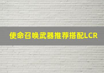 使命召唤武器推荐搭配LCR