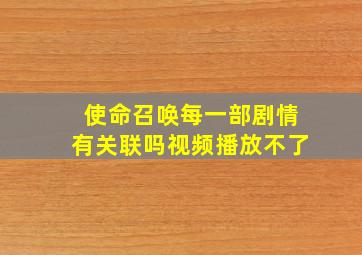 使命召唤每一部剧情有关联吗视频播放不了