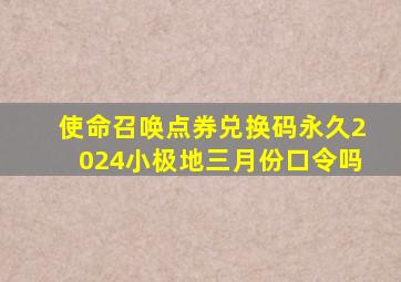 使命召唤点券兑换码永久2024小极地三月份口令吗