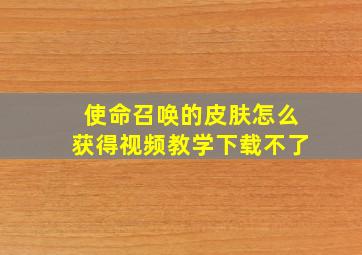 使命召唤的皮肤怎么获得视频教学下载不了