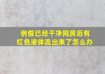 例假已经干净同房后有红色液体流出来了怎么办