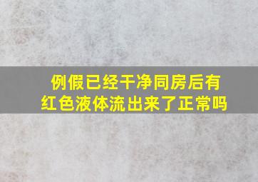 例假已经干净同房后有红色液体流出来了正常吗