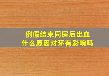 例假结束同房后出血什么原因对环有影响吗