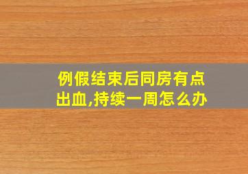 例假结束后同房有点出血,持续一周怎么办