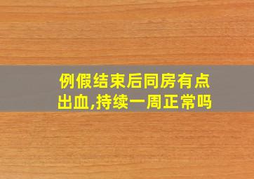 例假结束后同房有点出血,持续一周正常吗