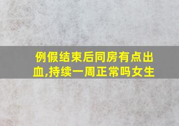 例假结束后同房有点出血,持续一周正常吗女生