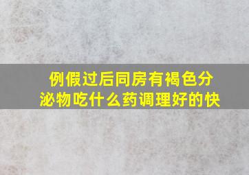 例假过后同房有褐色分泌物吃什么药调理好的快