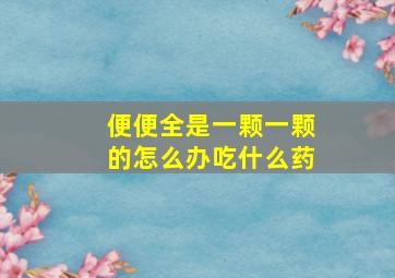 便便全是一颗一颗的怎么办吃什么药