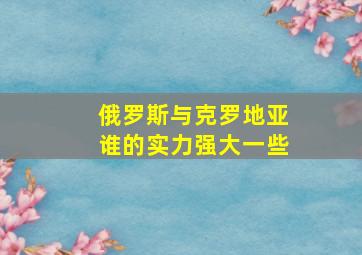 俄罗斯与克罗地亚谁的实力强大一些