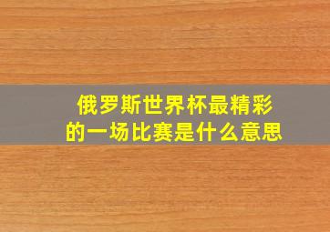 俄罗斯世界杯最精彩的一场比赛是什么意思