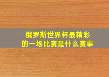 俄罗斯世界杯最精彩的一场比赛是什么赛事