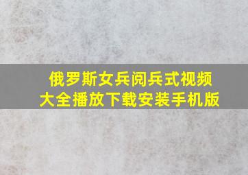 俄罗斯女兵阅兵式视频大全播放下载安装手机版